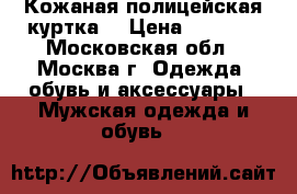 Кожаная полицейская куртка. › Цена ­ 1 500 - Московская обл., Москва г. Одежда, обувь и аксессуары » Мужская одежда и обувь   